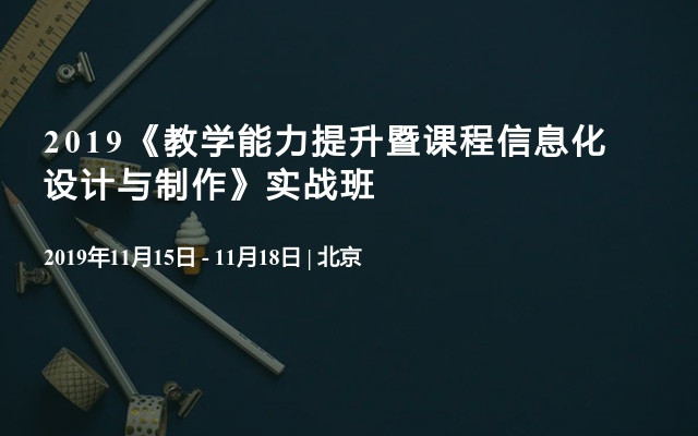 2019《教学能力提升暨课程信息化设计与制作》实战班 （11月北京）