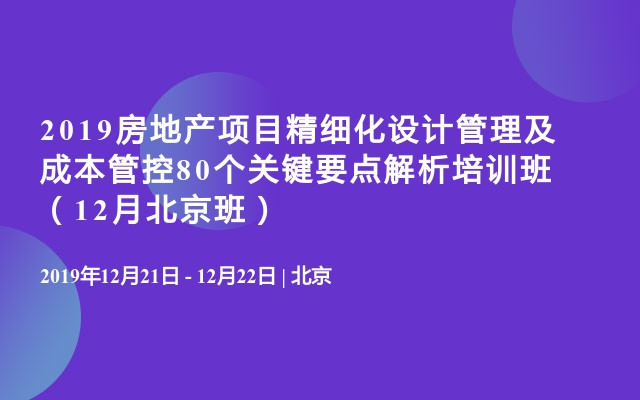 2019房地产项目精细化设计管理及成本管控80个关键要点解析培训班（12月北京班）