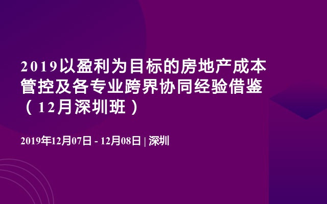 2019以盈利为目标的房地产成本管控及各专业跨界协同经验借鉴（12月深圳班）