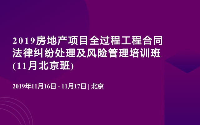 2019房地产项目全过程工程合同法律纠纷处理及风险管理培训班(11月北京班)