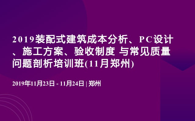 2019装配式建筑成本分析、PC设计、施工方案、验收制度与常见质量问题剖析培训班(11月郑州)