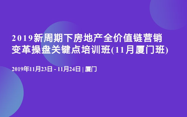 2019新周期下房地产全价值链营销变革操盘关键点培训班(11月厦门班)