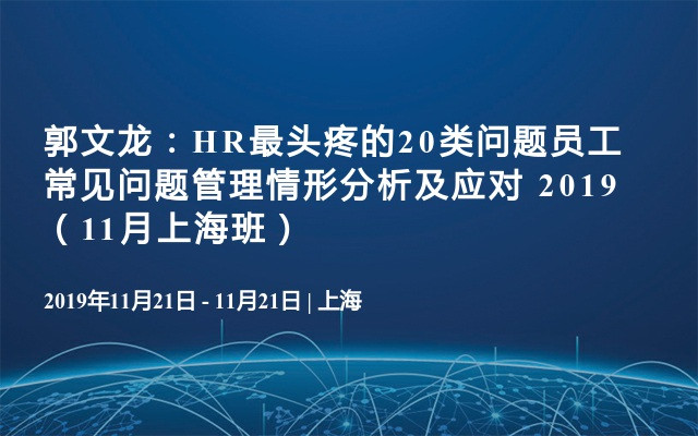 郭文龙：HR最头疼的20类问题员工常见问题管理情形分析及应对 2019（11月上海班）