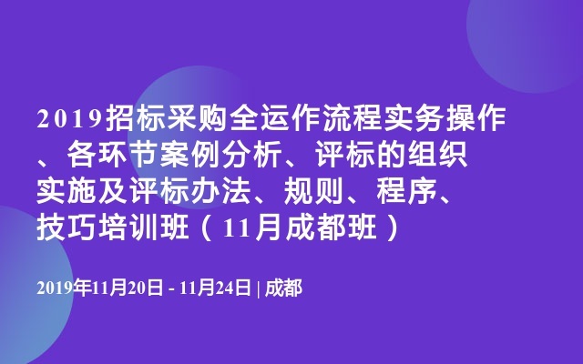 2019招标采购全运作流程实务操作、各环节案例分析、评标的组织实施及评标办法、规则、程序、技巧培训班（11月成都班）