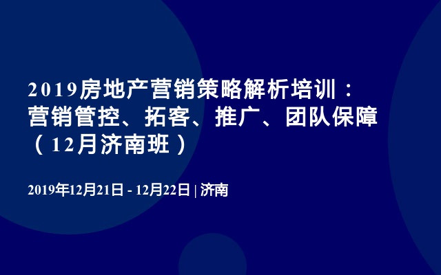 2019房地产营销策略解析培训：营销管控、拓客、推广、团队保障（12月济南班）