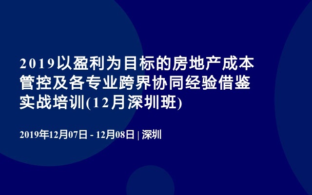 2019以盈利为目标的房地产成本管控及各专业跨界协同经验借鉴实战培训(12月深圳班)