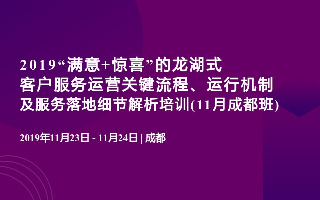 2019“满意+惊喜”的龙湖式客户服务运营关键流程、运行机制及服务落地细节解析培训(11月成都班)