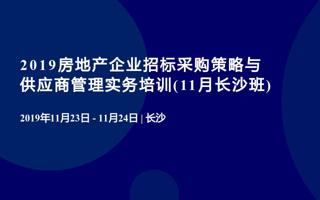 2019房地产企业招标采购策略与供应商管理实务培训(11月长沙班)