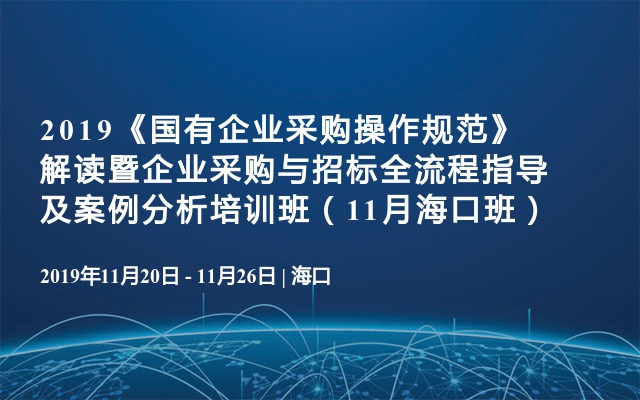 2019《国有企业采购操作规范》解读暨企业采购与招标全流程指导及案例分析培训班（11月海口班）