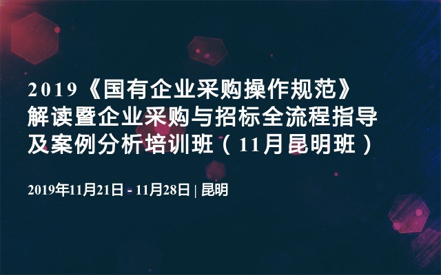 2019《国有企业采购操作规范》解读暨企业采购与招标全流程指导及案例分析培训班（11月昆明班）