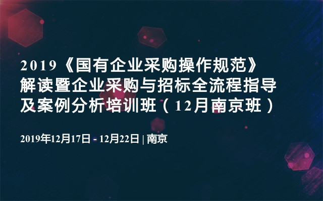 2019《国有企业采购操作规范》解读暨企业采购与招标全流程指导及案例分析培训班（12月南京班）