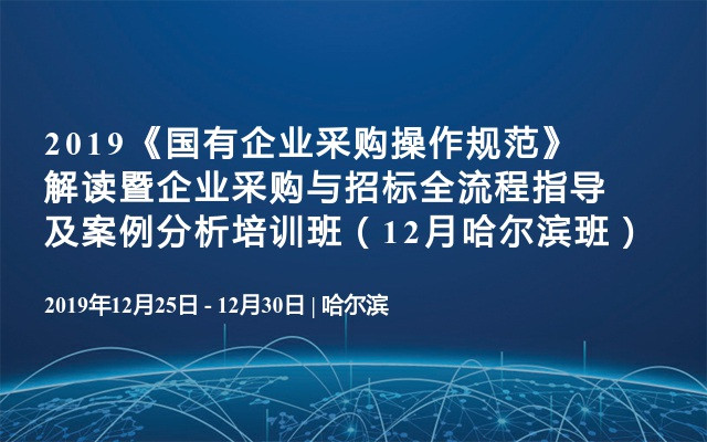 2019《国有企业采购操作规范》解读暨企业采购与招标全流程指导及案例分析培训班（12月哈尔滨班）