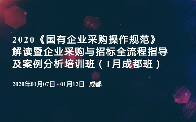 2020《国有企业采购操作规范》解读暨企业采购与招标全流程指导及案例分析培训班（1月成都班）