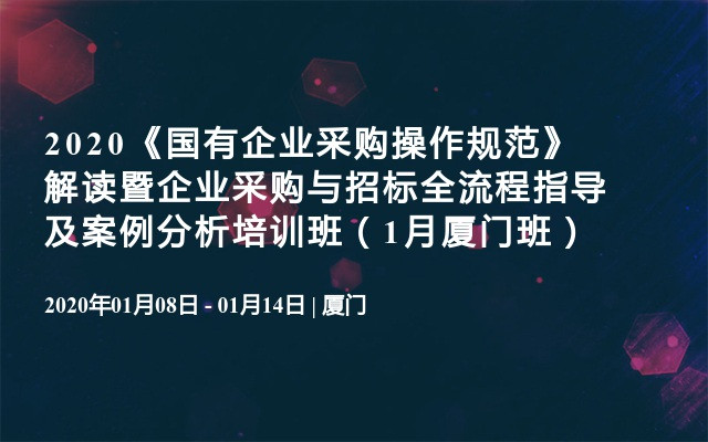 2020《国有企业采购操作规范》解读暨企业采购与招标全流程指导及案例分析培训班（1月厦门班）