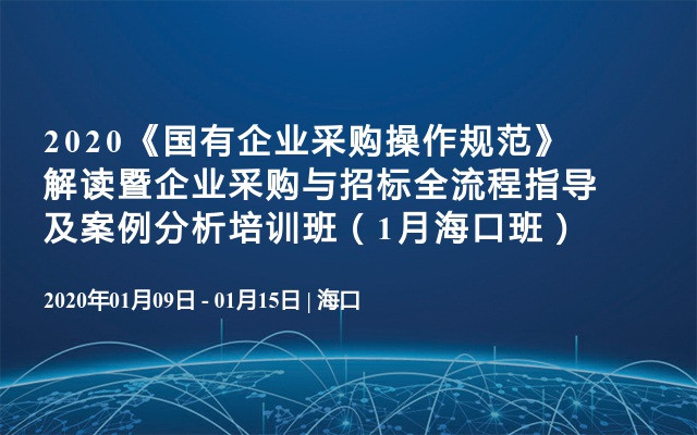 2020《国有企业采购操作规范》解读暨企业采购与招标全流程指导及案例分析培训班（1月海口班）