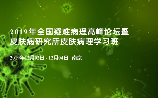 2019年全國疑難病理高峰論壇暨皮膚病研究所皮膚病理學(xué)習(xí)班