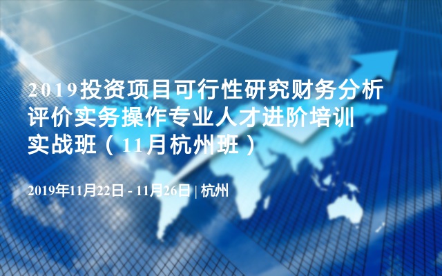 2019投资项目可行性研究财务分析评价实务操作专业人才进阶培训实战班（11月杭州班）