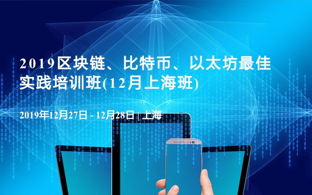 2019区块链、比特币、以太坊最佳实践培训班(12月上海班)