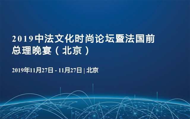 2019中法文化时尚论坛暨法国前总理晚宴（北京）