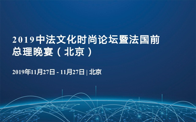 2019中法文化时尚论坛暨法国前总理晚宴（北京）