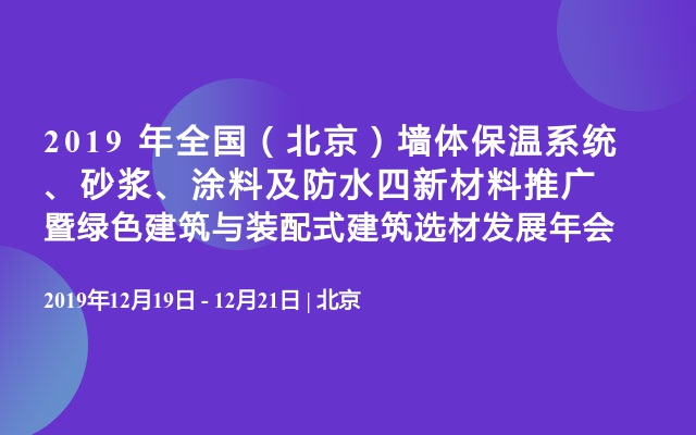 2019 年全国（北京）墙体保温系统、砂浆、涂料及防水四新材料推广暨绿色建筑与装配式建筑选材发展年会