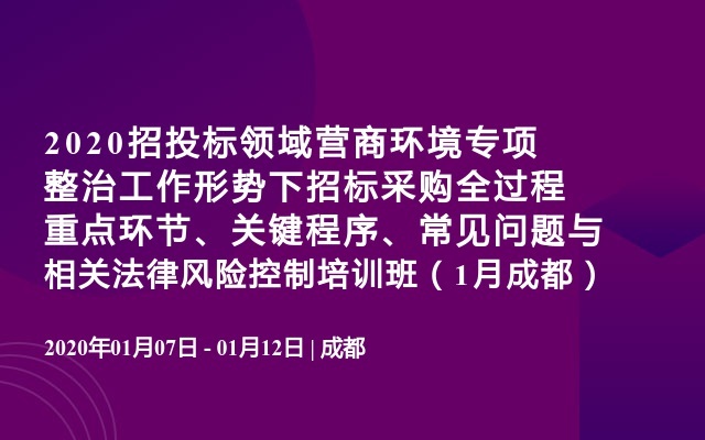 2020招投标领域‌营商环境专项整治工作形势下招标采购全过程重点环节、关键程序、常见问题与相关法律风险控制培训班（1月成都）