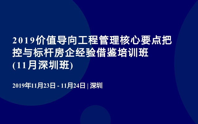 2019价值导向工程管理核心要点把控与标杆房企经验借鉴培训班(11月深圳班)