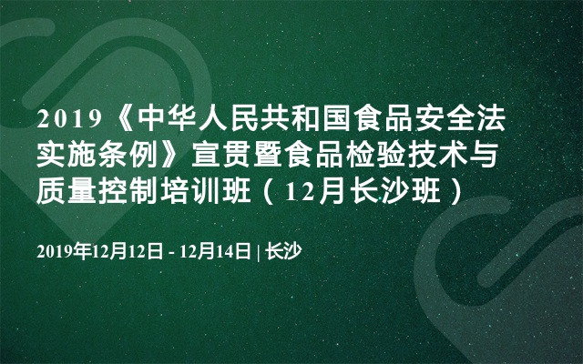 2019《中华人民共和国食品安全法实施条例》宣贯暨食品检验技术与质量控制培训班（12月长沙班）