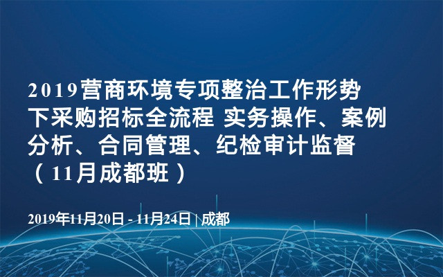 2‌019营商环境专项整治工作形势下采购招标全流程 实务操作、案例分析、合同管理、纪检审计监督（11月成都班）