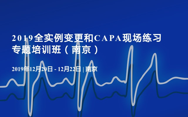 2019全实例变更和CAPA现场练习专题培训班（南京）