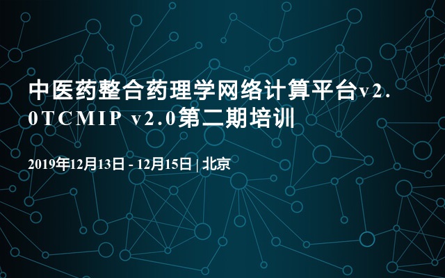 2019中医药整合药理学网络计算平台v2.0TCMIP v2.0第二期培训（12月北京班）