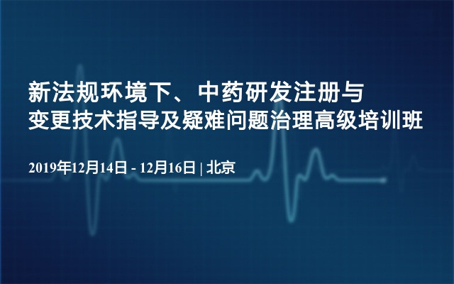 2019新法规环境下、中药研发注册与变更技术指导及疑难问题治理高级培训班（12月北京）