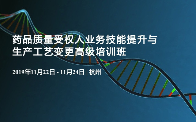 2019药品质量受权人业务技能提升与生产工艺变更高级培训班（11月杭州）