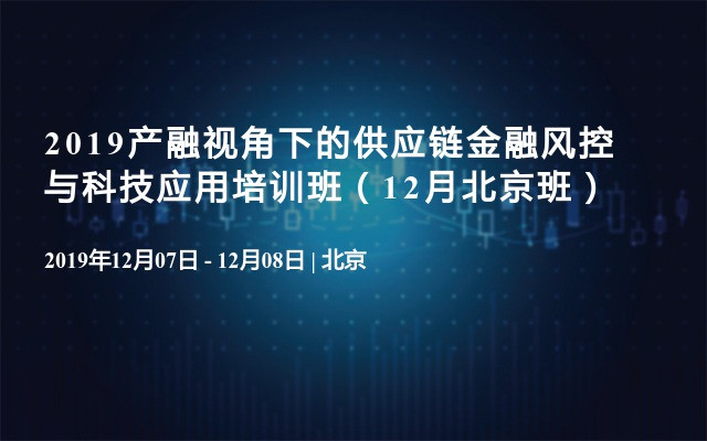 2019产融视角下的供应链金融风控与科技应用培训班（12月北京班）