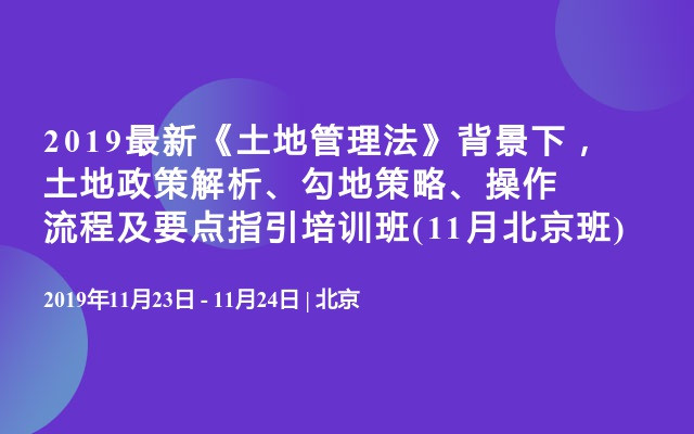 19最新 土地管理法 背景下 土地政策解析 勾地策略 操作流程及要点指引培训班 11月北京班 门票优惠 活动家官网报名