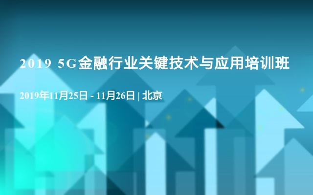 2019 5G金融行业关键技术与应用培训班