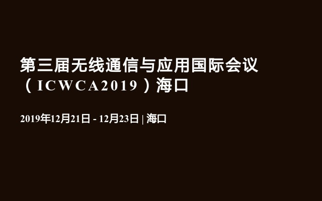 第三届无线通信与应用国际会议（ICWCA2019）海口