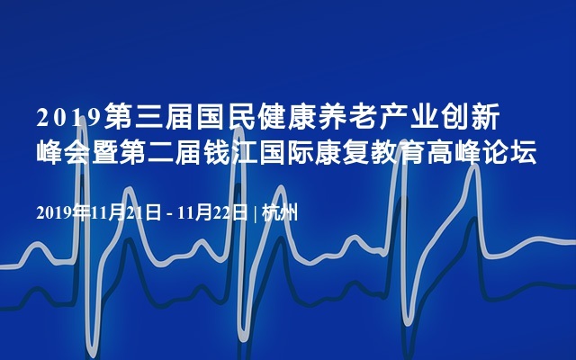 2019第三届国民健康养老产业创新峰会暨第二届钱江国际康复教育高峰论坛