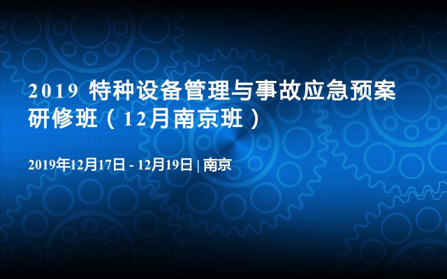 2019 特种设备管理与事故应急预案研修班（12月南京班）