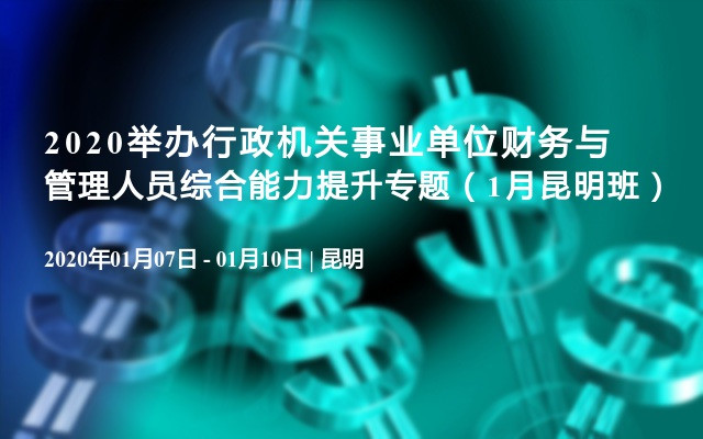 2020行政机关事业单位财务与管理人员综合能力提升专题培训（1月昆明班）