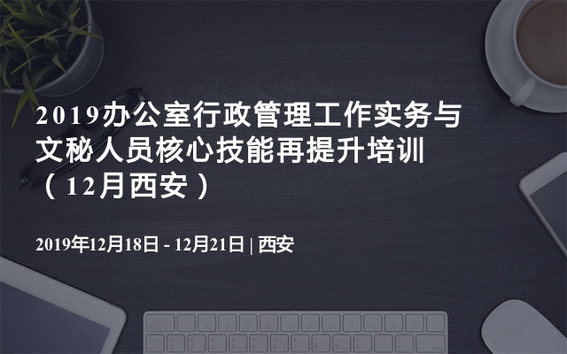 2019办公室行政管理工作实务与文秘人员核心技能再提升培训（12月西安班）