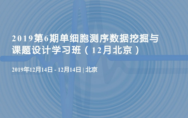 2019第6期单细胞测序数据挖掘与课题设计学习班（12月北京班）