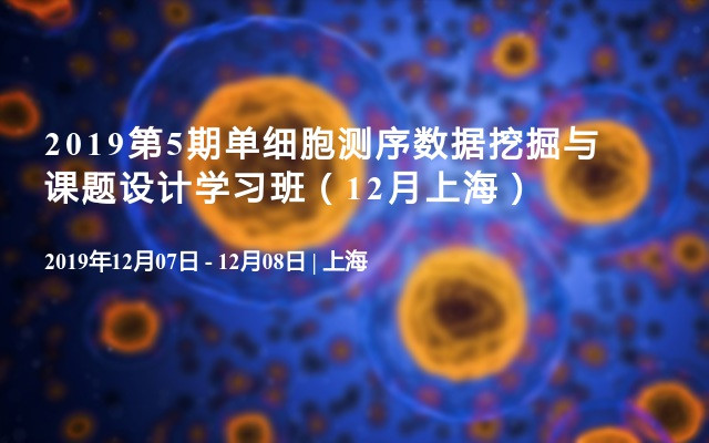 2019第5期单细胞测序数据挖掘与课题设计学习班（12月上海班）