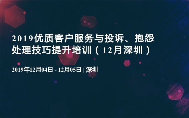 2019优质客户服务与投诉、抱怨处理技巧提升培训（12月深圳）