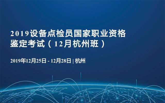 2019设备可靠性管理实务暨设备点检员职业资格鉴定培训（12月杭州班）