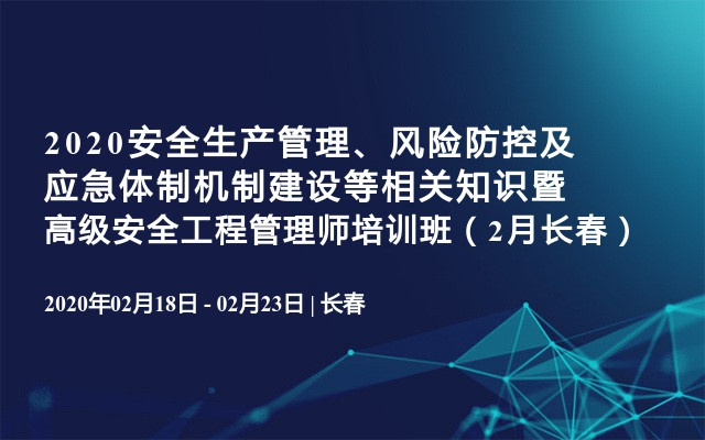 2020安全生产管理、风险防控及应急体制机制建设等相关知识暨高级安全工程管理师培训班（2月长春）